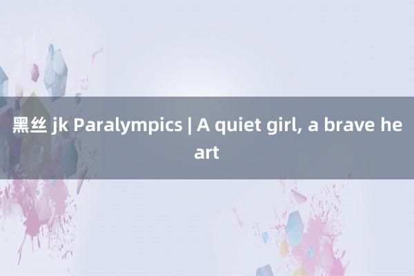 黑丝 jk Paralympics | A quiet girl， a brave heart