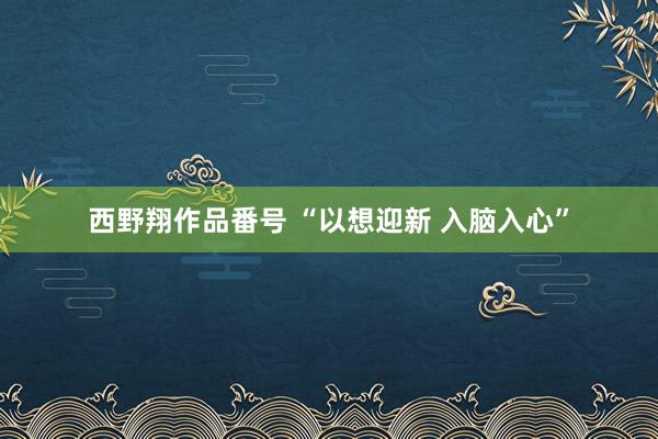 西野翔作品番号 “以想迎新 入脑入心”