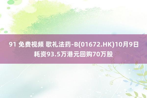 91 免费视频 歌礼法药-B(01672.HK)10月9日耗资93.5万港元回购70万股