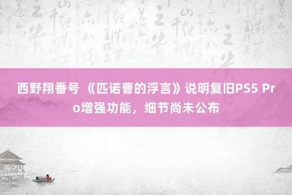 西野翔番号 《匹诺曹的浮言》说明复旧PS5 Pro增强功能，细节尚未公布