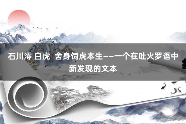 石川澪 白虎  舍身饲虎本生——一个在吐火罗语中新发现的文本