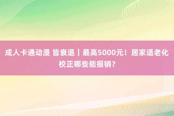 成人卡通动漫 皆衰退｜最高5000元！居家适老化校正哪些能报销？