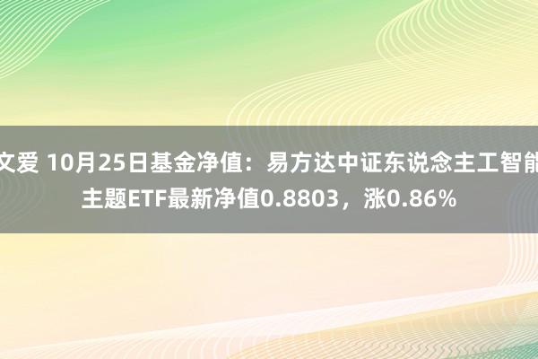 文爱 10月25日基金净值：易方达中证东说念主工智能主题ETF最新净值0.8803，涨0.86%