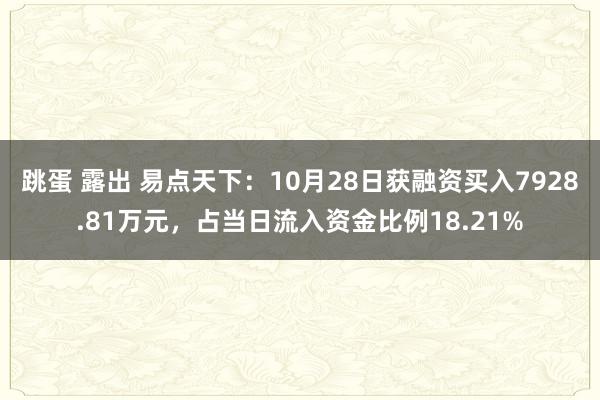 跳蛋 露出 易点天下：10月28日获融资买入7928.81万元，占当日流入资金比例18.21%