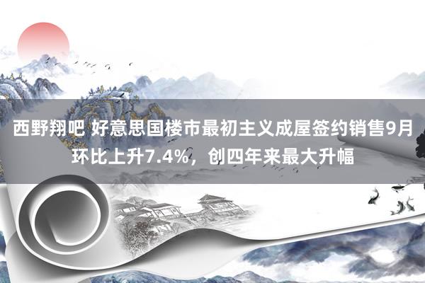 西野翔吧 好意思国楼市最初主义成屋签约销售9月环比上升7.4%，创四年来最大升幅