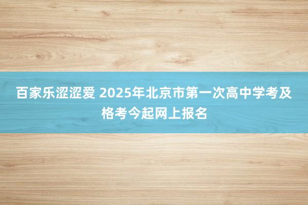 百家乐涩涩爱 2025年北京市第一次高中学考及格考今起网上报名