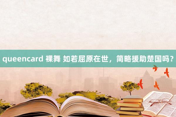 queencard 裸舞 如若屈原在世，简略援助楚国吗？