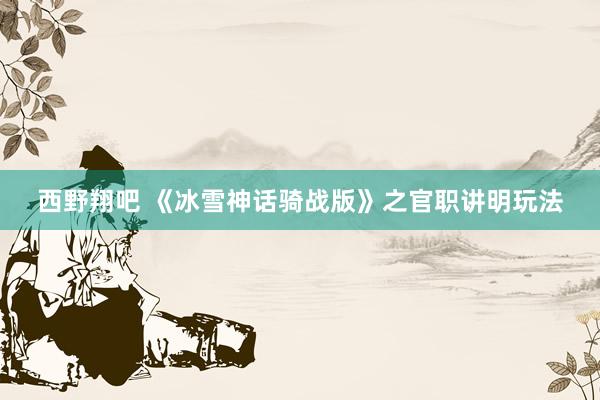 西野翔吧 《冰雪神话骑战版》之官职讲明玩法